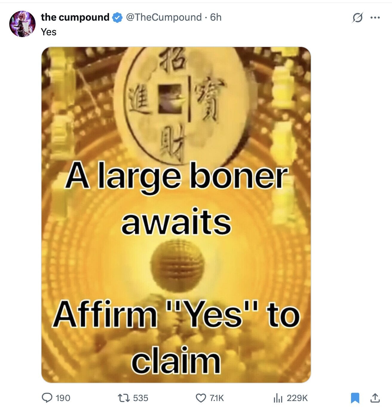 s ... the cumpound @TheCumpound - 6h Yes 73 A large boner awaits Affirm Yes to claim 190 535 7.1K 229K