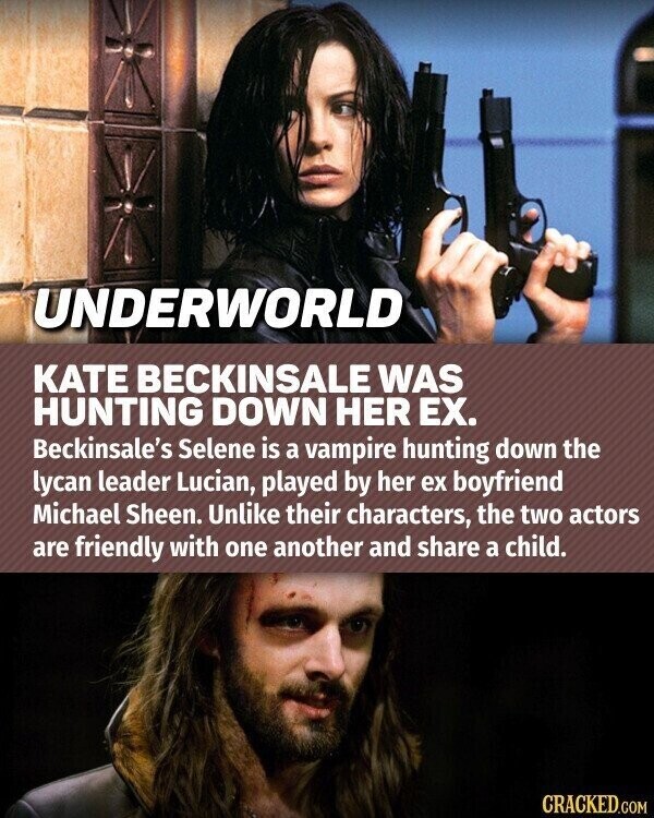 UNDERWORLD KATE BECKINSALE WAS HUNTING DOWN HER EX. Beckinsale's Selene is a vampire hunting down the lycan leader Lucian, played by her ex boyfriend Michael Sheen. Unlike their characters, the two actors are friendly with one another and share a child. CRACKED.COM