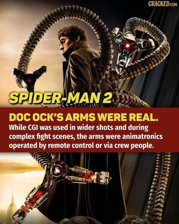 CRACKED.COM SPIDER-MAN 2 DOC OCK'S ARMS WERE REAL. While CGI was used in wider shots and during complex fight scenes, the arms were animatronics operated by remote control or via crew people.