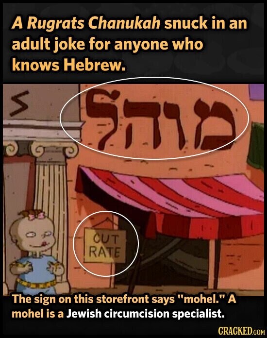 A Rugrats Chanukah snuck in an adult joke for anyone who knows Hebrew. S CUT RATE MUNTER The sign on this storefront says mohel. A mohel is a Jewish circumcision specialist. CRACKED.COM
