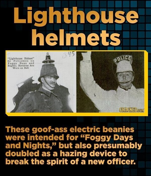 Lighthouse helmets 345 Lighthouse Helmet for Policemen D.D POLICE Foggy Days and Nights: Batteries Are Wern on Belt CRACKED.COM These goof-ass electric beanies were intended for Foggy Days and Nights, but also presumably doubled as a hazing device to break the spirit of a new officer.