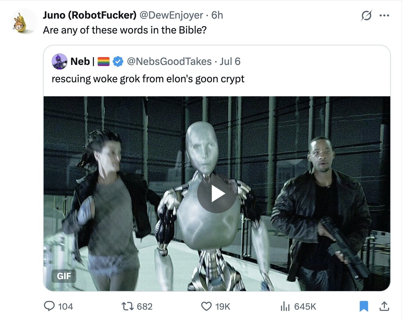 Juno (RobotFucker) @DewEnjoyer 6h G ... Are any of these words in the Bible? Neb @NebsGoodTakes Jul 6 rescuing woke grok from elon's goon crypt GIF 682 19K 645K 104
