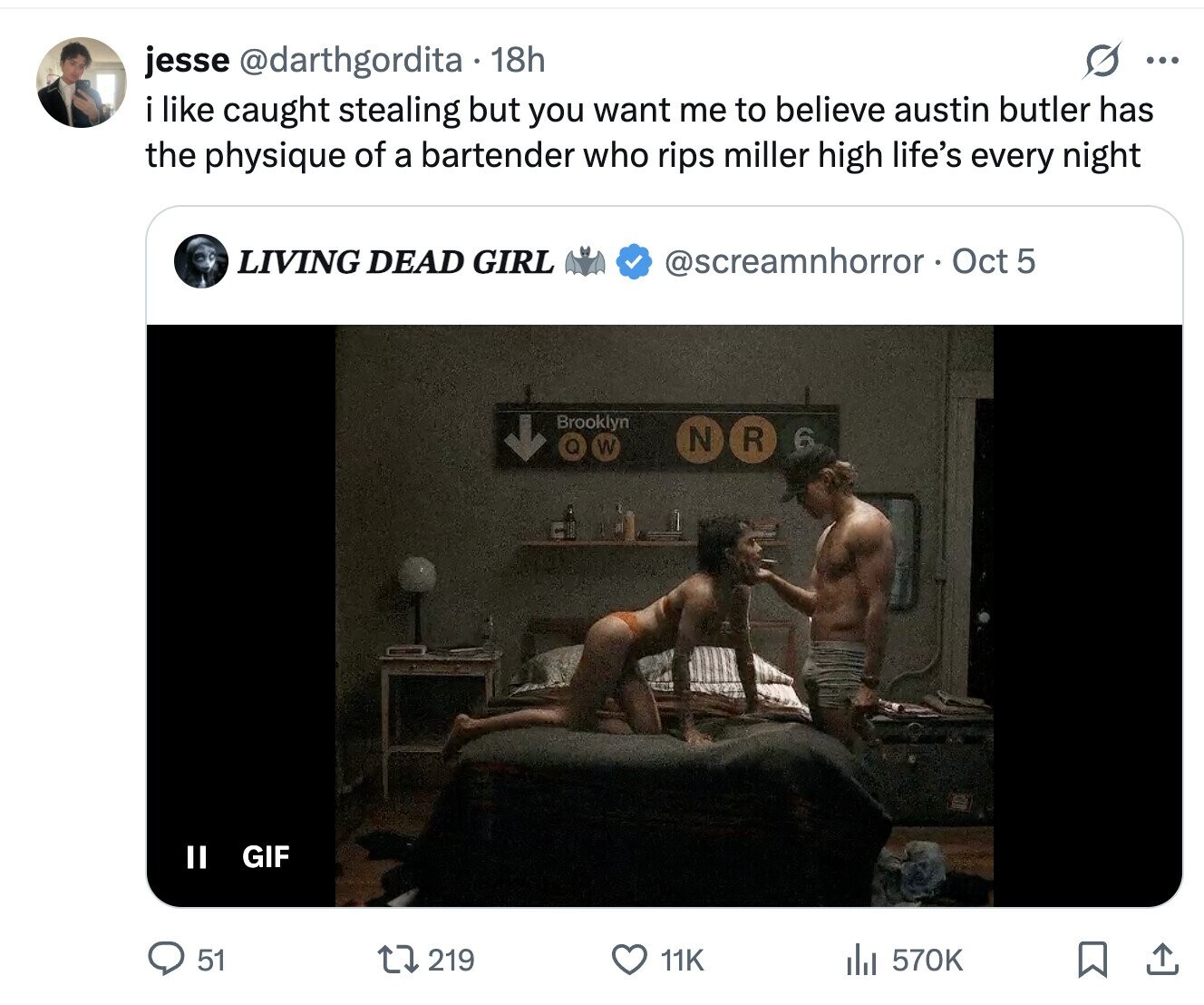 jesse @darthgordita 18h ... i like caught stealing but you want me to believe austin butler has the physique of a bartender who rips miller high life's every night LIVING DEAD GIRL @screamnhorror . Oct 5 Brooklyn N R 6 W II GIF 51 219 11K 570K 