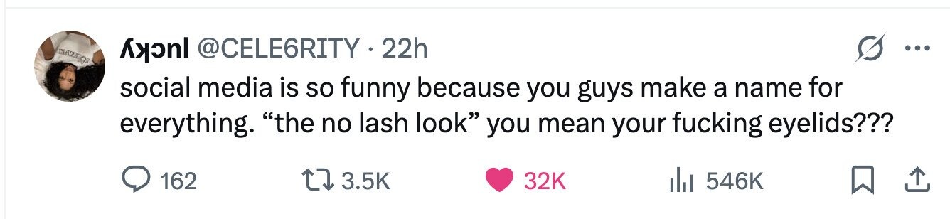 ENVIROS recelt @CELE6RITY 22h social media is so funny because you guys make a name for everything. the no lash look you mean your fucking eyelids??? 162 3.5K 32K 546K 