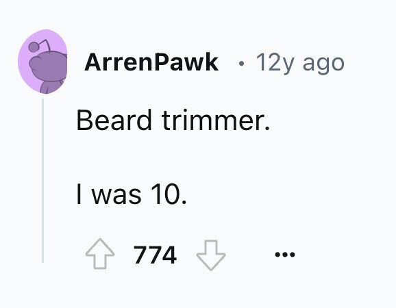 ArrenPawk 12y ago Beard trimmer. I was 10. 774 ...