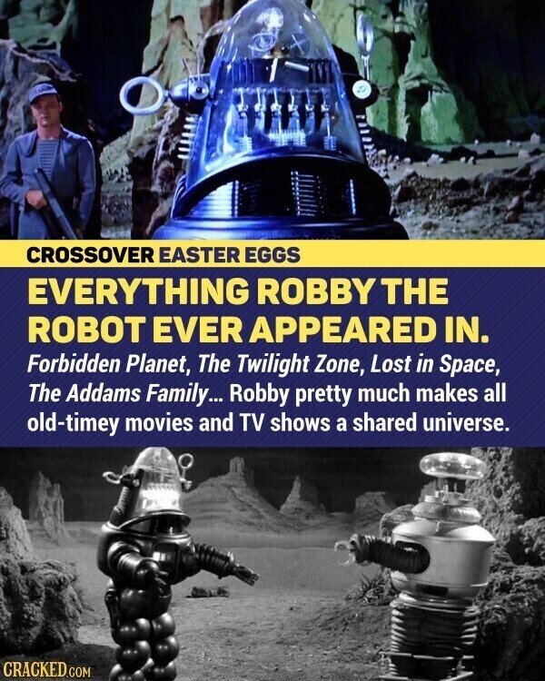 CROSSOVER EASTER EGGS EVERYTHING ROBBY THE ROBOT EVER APPEARED IN. Forbidden Planet, The Twilight Zone, Lost in Space, The Addams Family... Robby pretty much makes all old-timey movies and TV shows a shared universe. CRACKED.COM