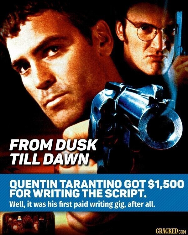 FROM DUSK TILL DAWN QUENTIN TARANTINO GOT $1,500 FOR WRITING THE SCRIPT. Well, it was his first paid writing gig, after all. CRACKED.COM