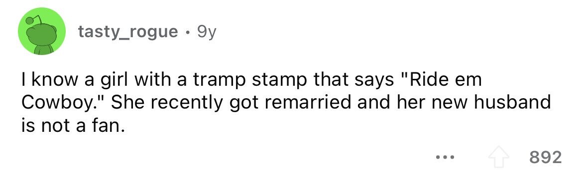 tasty_rogue . . 9y I know a girl with a tramp stamp that says Ride em Cowboy. She recently got remarried and her new husband is not a fan. ... 892