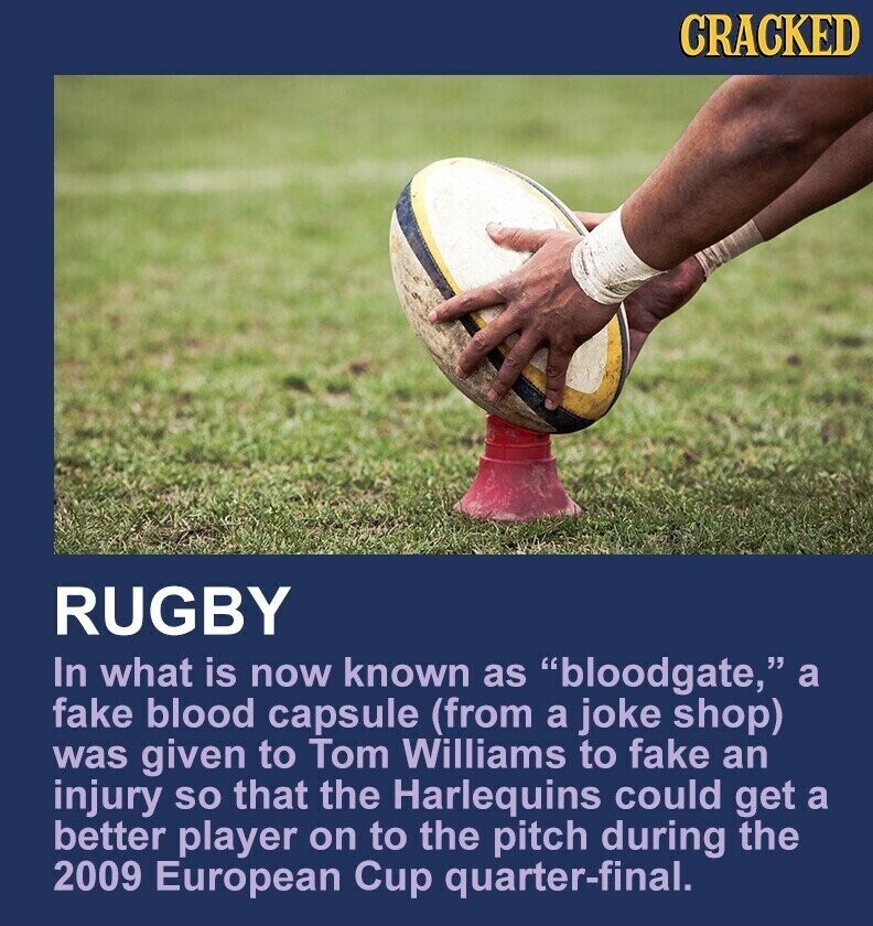 CRACKED RUGBY In what is now known as bloodgate, a fake blood capsule (from a joke shop) was given to Tom Williams to fake an injury so that the Harlequins could get a better player on to the pitch during the 2009 European Cup quarter-final.