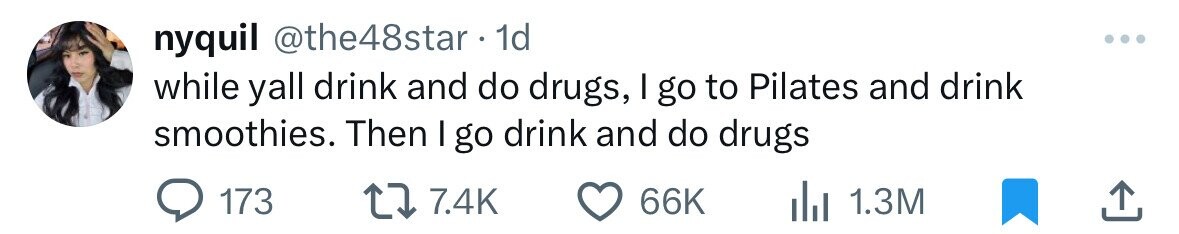 nyquil @the48star 1d while yall drink and do drugs, I go to Pilates and drink smoothies. Then | go drink and do drugs 173 7.4K 66K 1.3M 