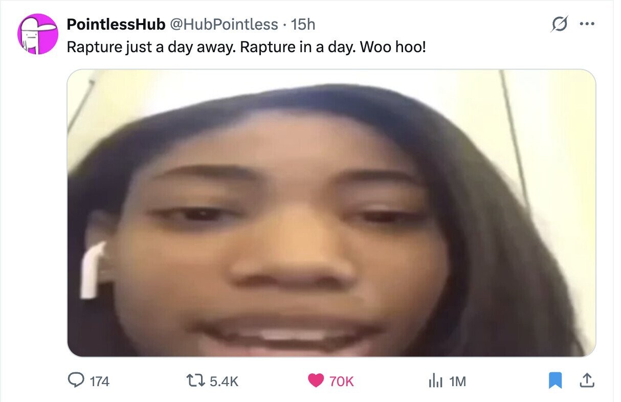 PointlessHub @HubPointless 15h ... Rapture just a day away. Rapture in a day. Woo hoo! 174 5.4K 70K del 1M 