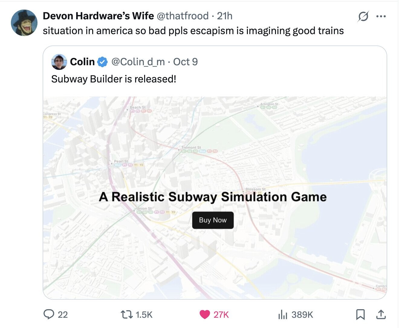 Devon Hardware's Wife @thatfrood 21h G ... situation in america so bad ppls escapism is imagining good trains Colin @Colin_d_m . Oct 9 Subway Builder is released! Beach St Congress St Tremont St Pearl St Blue PI Y1 Y2 Blossom A Realistic Subway Simulation St Game Union St Y1 Y2 Buy Now Cambr 22 1.5K 27K 389K 