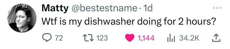 Matty @bestestname. 1d Wtf is my dishwasher doing for 2 hours? 72 123 1,144 34.2K