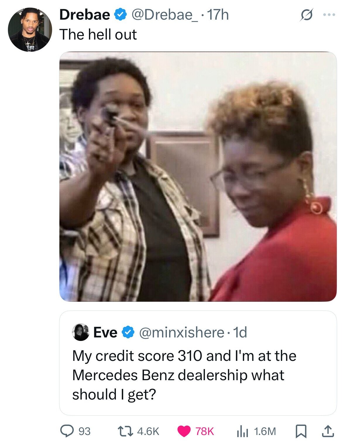 Drebae @Drebae_.17h S ... The hell out Lare Eve @minxishere.1 1d My credit score 310 and I'm at the Mercedes Benz dealership what should I get? 93 4.6K 78K 1.6M 