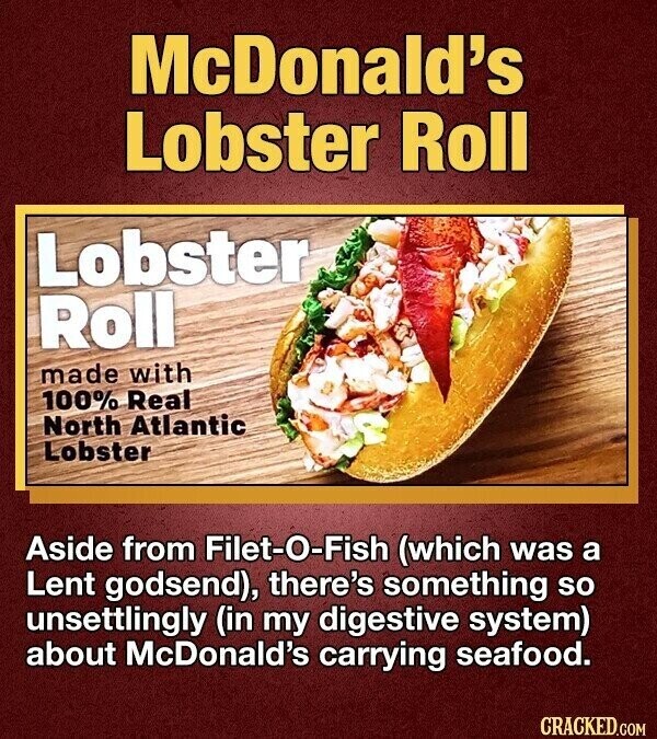 McDonald's Lobster Roll Lobster Roll made with 100% Real North Atlantic Lobster Aside from Filet-O-Fish (which was a Lent godsend), there's something so unsettlingly (in my digestive system) about McDonald's carrying seafood. CRACKED.COM
