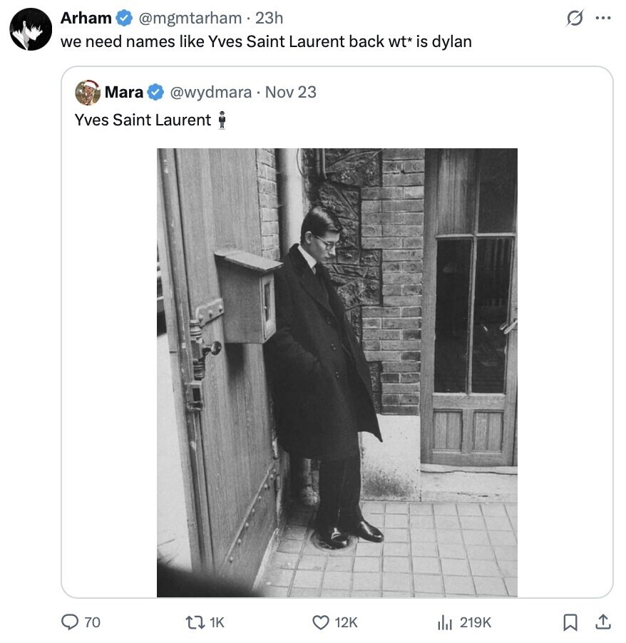 Arham G @mgmtarham 23h ... we need names like Yves Saint Laurent back wt* is dylan Mara @wydmara Nov 23 Yves Saint Laurent 70 1K 12K 219K 