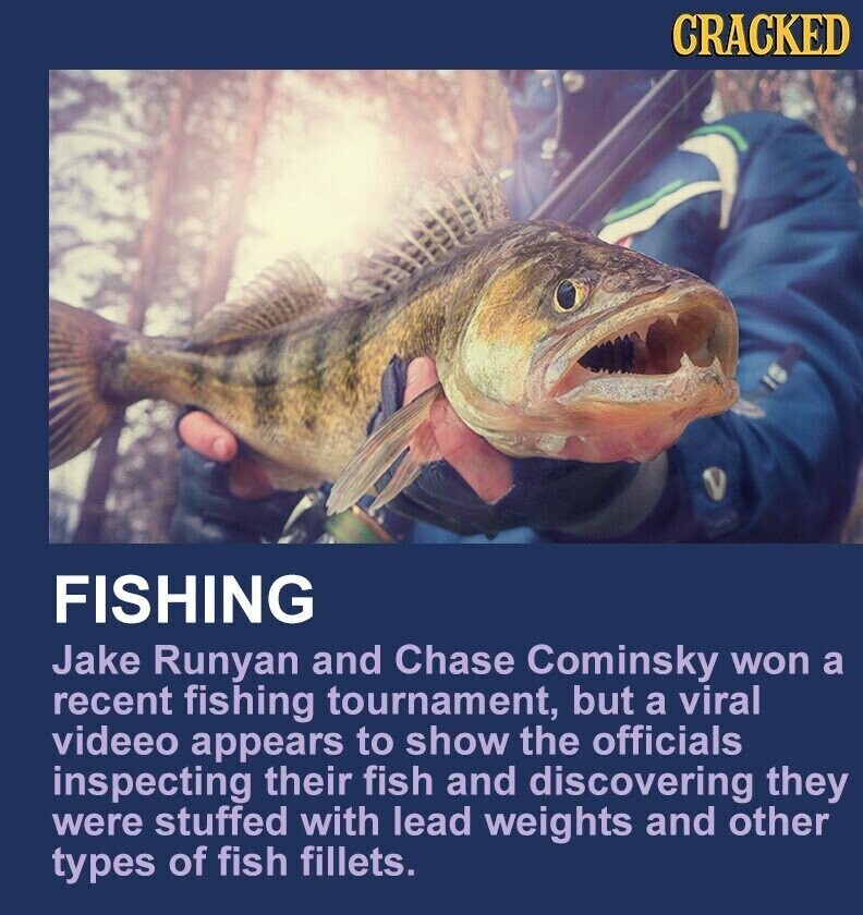 CRACKED FISHING Jake Runyan and Chase Cominsky won a recent fishing tournament, but a viral videeo appears to show the officials inspecting their fish and discovering they were stuffed with lead weights and other types of fish fillets.