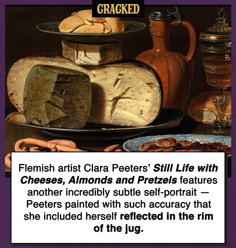 CRACKED Flemish artist Clara Peeters' Still Life with Cheeses, Almonds and Pretzels features another incredibly subtle self-portrait - Peeters painted with such accuracy that she included herself reflected in the rim of the jug.