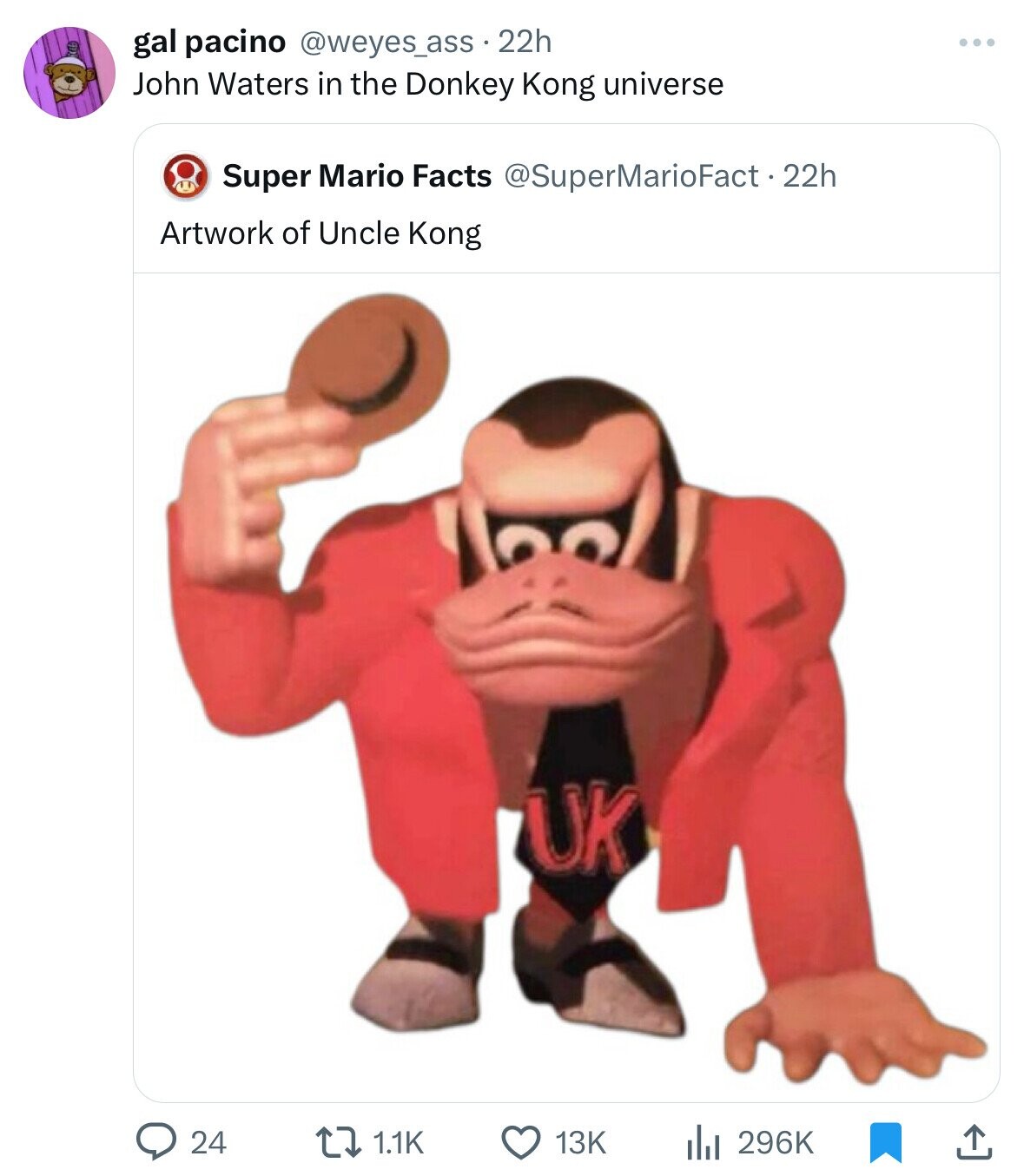 gal pacino @weyes_ass.2 22h John Waters in the Donkey Kong universe Super Mario Facts @SuperMarioFact +22h Artwork of Uncle Kong UK 24 1.1K 13K 296K 