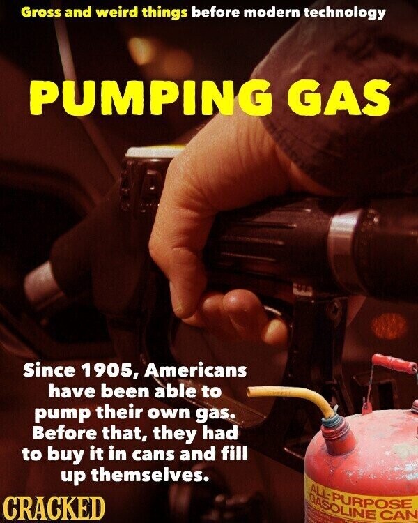 Gross and weird things before modern technology PUMPING GAS Since 1905, Americans have been able to pump their own gas. Before that, they had to buy it in cans and fill up themselves. ALL- PURPOSE GASOLINE CAN CRACKED