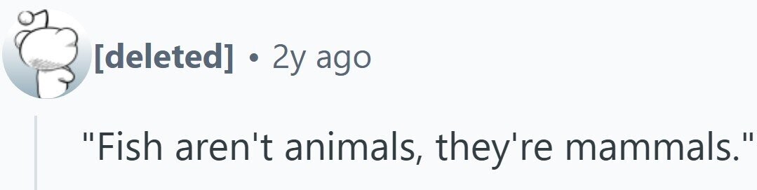 .. 2y ago Fish aren't animals, they're mammals.