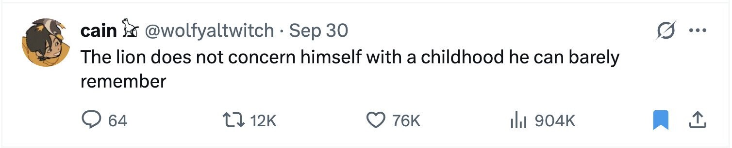 cain @wolfyaltwitch Sep 30 ... The lion does not concern himself with a childhood he can barely remember 64 12K 76K del 904K 