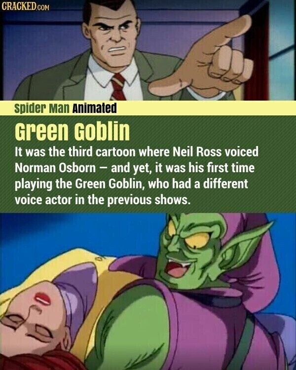 CRACKED.COM spider Man Animated Green Goblin It was the third cartoon where Neil Ross voiced Norman Osborn - and yet, it was his first time playing the Green Goblin, who had a different voice actor in the previous shows.