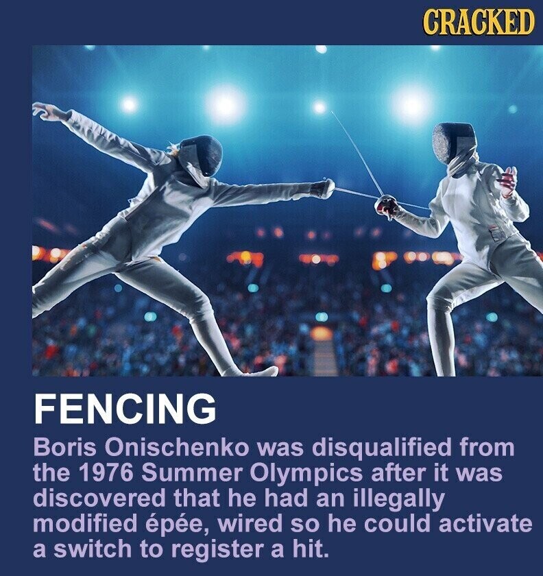 CRACKED FENCING Boris Onischenko was disqualified from the 1976 Summer Olympics after it was discovered that he had an illegally modified épée, wired so he could activate a switch to register a hit.