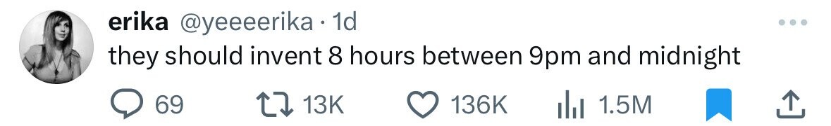 erika @yeeeerika 1d they should invent 8 hours between 9pm and midnight 69 13K 136K dJ 1.5M 