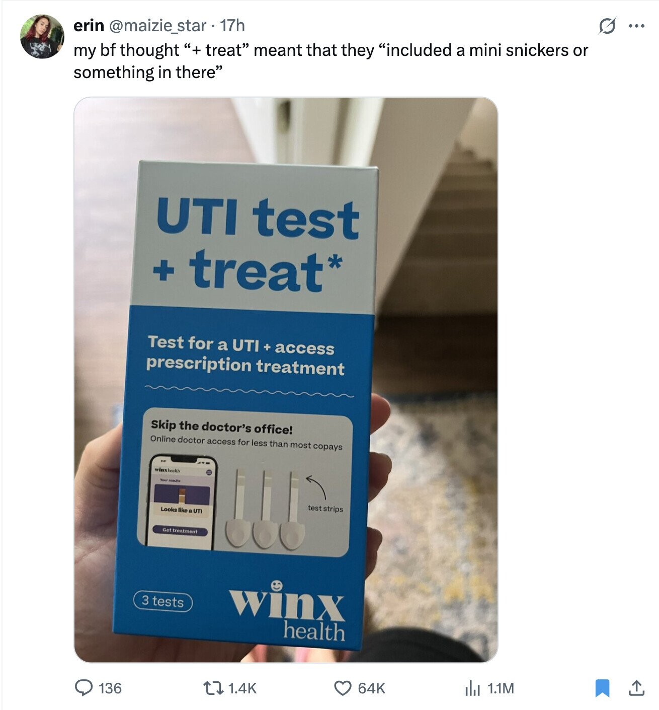 s ... erin @maizie_star . 17h my bf thought + treat meant that they included a mini snickers or something in there UTI test + treat* Test for a UTI + access prescription treatment Skip the doctor's office! Online doctor access for less than most copays winxhealth Your results test strips Looks like a UTI Get treatment 3 tests winx health 64K del 1.1M 1.4K 136