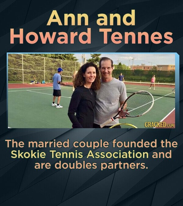 Ann and Howard Tennes CRACKED.COM The married couple founded. the Skokie Tennis Association and are doubles partners.
