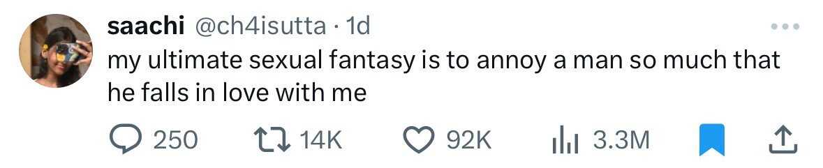saachi @ch4isutta . 1d ... my ultimate sexual fantasy is to annoy a man so much that he falls in love with me 250 14K 92K 3.3M 