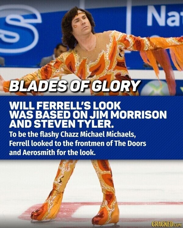 Na BLADES OF GLORY WILL FERRELL'S LOOK WAS BASED ON JIM MORRISON AND STEVEN TYLER. To be the flashy Chazz Michael Michaels, Ferrell looked to the frontmen of The Doors and Aerosmith for the look. CRACKED.COM