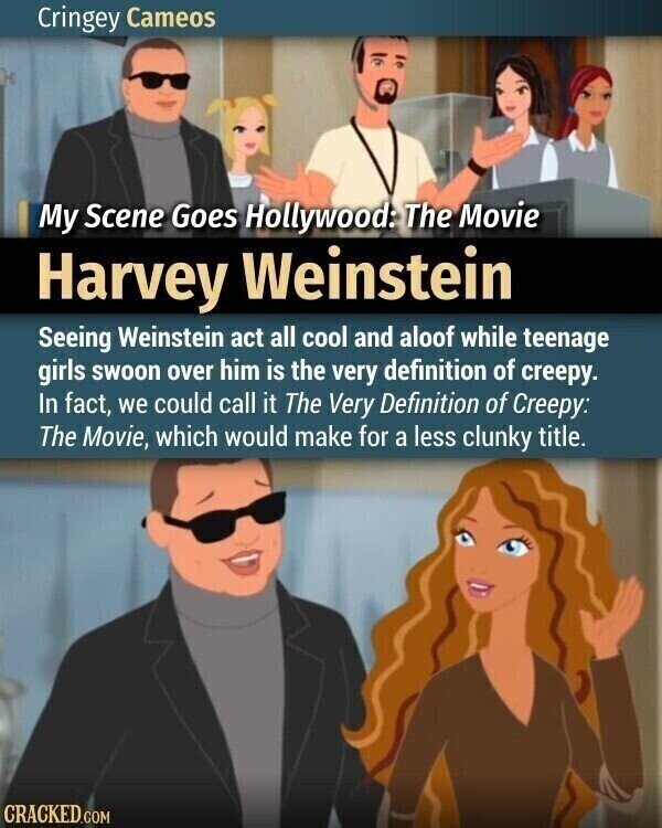 Cringey Cameos My Scene Goes Hollywood: The Movie Harvey Weinstein Seeing Weinstein act all cool and aloof while teenage girls swoon over him is the very definition of creepy. In fact, we could call it The Very Definition of Creepy: The Movie, which would make for a less clunky title. CRACKED.COM