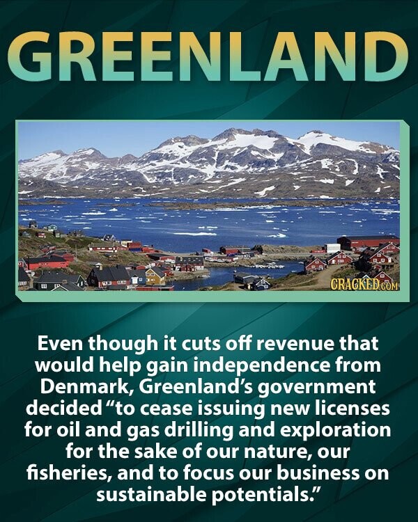 GREENLAND CRACKED COM Even though it cuts off revenue that would help gain independence from Denmark, Greenland's government decided to cease issuing new licenses for oil and gas drilling and exploration for the sake of our nature, our fisheries, and to focus our business on sustainable potentials.