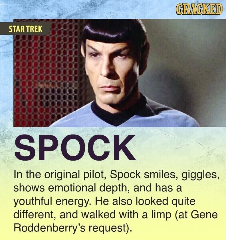 CRACKED STAR TREK SPOCK In the original pilot, Spock smiles, giggles, shows emotional depth, and has a youthful energy. Не also looked quite different, and walked with a limp (at Gene Roddenberry's request).