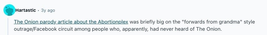Hartastic Зу ago The Onion parody article about the Abortionplex was briefly big on the forwards from grandma style outrage/Facebook circuit among people who, apparently, had never heard of The Onion.