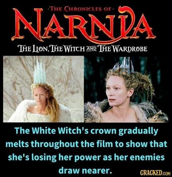 NARNIA THE CHRONICLES OF THE LION, THE WITCH AND THE WARDROBE The White Witch's crown gradually melts throughout the film to show that she's losing her power as her enemies draw nearer. CRACKED.COM