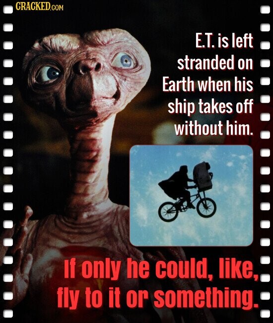 CRACKED.COM E.T. is left stranded on Earth when his ship takes off without him. If only he could, like, fly to it or something.