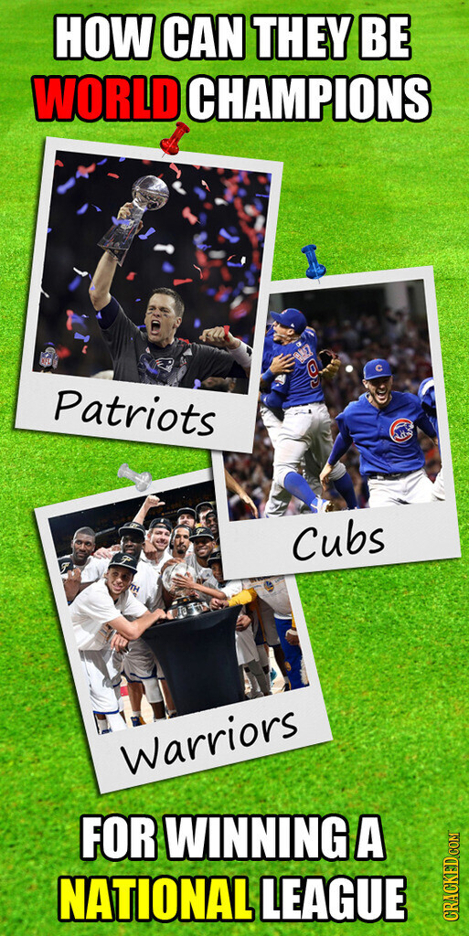 HOW CAN THEY BE WORLD CHAMPIONS 9 с Patriots Cubs TH Warriors FOR WINNING A NATIONAL LEAGUE CRACKED.COM