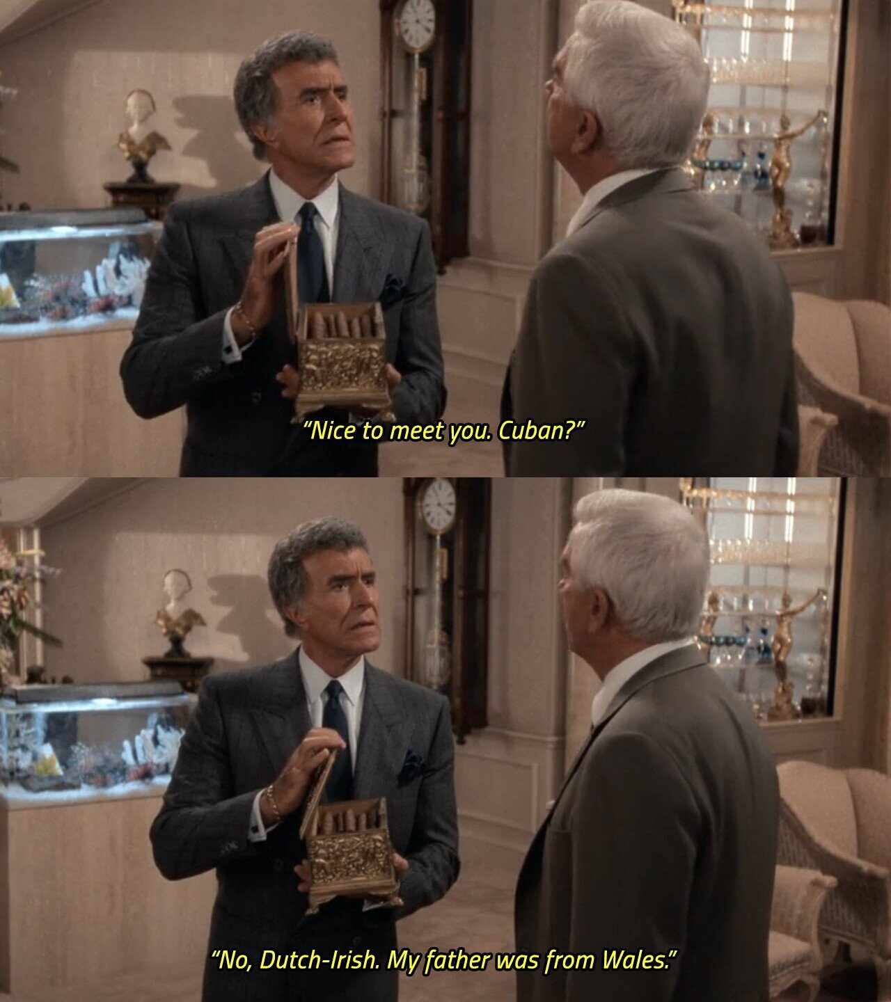 Nice to meet you. Cuban? No, Dutch-Irish. My father was from Wales.