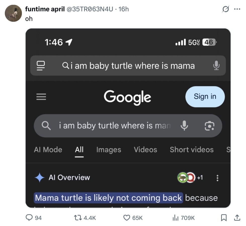 funtime april @35TR063N4U1 16h O ... oh 1:46 5GUC 46 Qi am baby turtle where is mama III Google Sign in i am baby turtle where is man Al Mode All Videos Short videos Images S - AI Overview +1 ... Mama turtle is likely not coming back because 94 4.4K 65K 709K