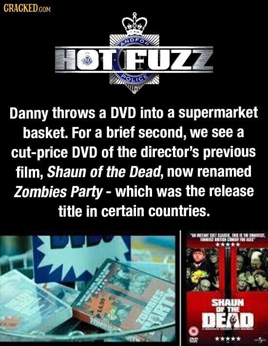 CRACKED.COM ANDFOR HOT FUZZ POLICE Danny throws a DVD into a supermarket basket. For a brief second, we see a cut-price DVD of the director's previous film, Shaun of the Dead, now renamed Zombies Party-which was the release title in certain countries. IN INSTANT CURT CLASSIC THE IS THE SMORTEL 1981 15158 CIRRICT 100 ART SHAUN OF THE £4.99 ZOMBIES DE I SARTY NAME - - avo adidas