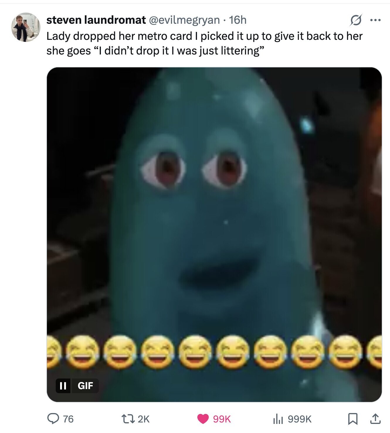 s ... steven laundromat @evilmegryan 16h Lady dropped her metro card I picked it up to give it back to her she goes I didn't drop it I was just littering GIF 76 2K 99K del 999K 