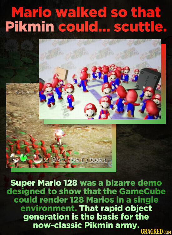Mario walked SO that Pikmin could... scuttle. DISPA will are X Super Mario 128 was a bizarre demo designed to show that the GameCube could render 128 Marios in a single environment. That rapid object generation is the basis for the now-classic Pikmin army. CRACKED.COM