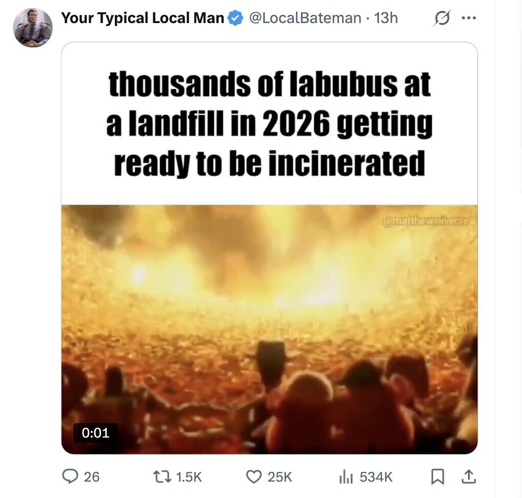 @LocalBateman 13h G ... Your Typical Local Man thousands of labubus at a landfill in 2026 getting ready to be incinerated @matthew.niverse 0:01 26 1.5K 25K 534K