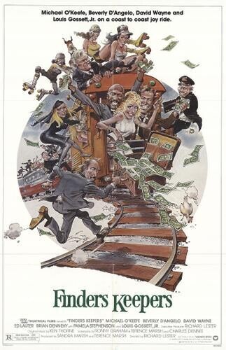 Michael O'Keete, Beverly D'Angelo, David Wayne and Louis Gossett,Jr. on o coast to coost joy ride. Finders Keepers PARK - TINDERS KEEPERS MICHAEL O'HEEPE BEVERLY D'ANGELO DAVID WAYNE ED LAUTER BRAN DENNEHY - PAMELA STEPHENSON - LOUIS GOSSETT.JR - - RICHARD LESTED by KEN THORNE SPONNY GRAHAM FERENCE MARSH... CHARLES DENNES - in - - SANDRA MAUSA - RERENCE MARSH RICHARD LESTER R - - - - - -