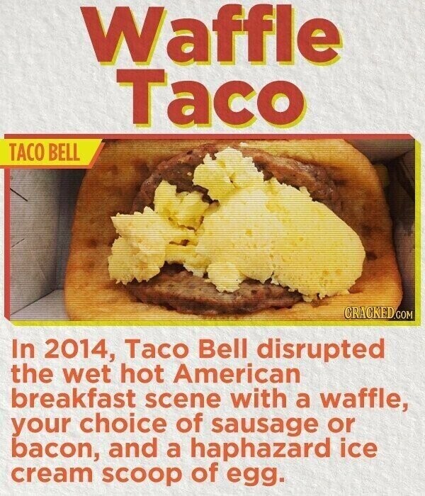 Waffle Taco TACO BELL CRACKED.COM In 2014, Taco Bell disrupted the wet hot American breakfast scene with a waffle, your choice of sausage or bacon, and a haphazard ice cream scoop of egg.