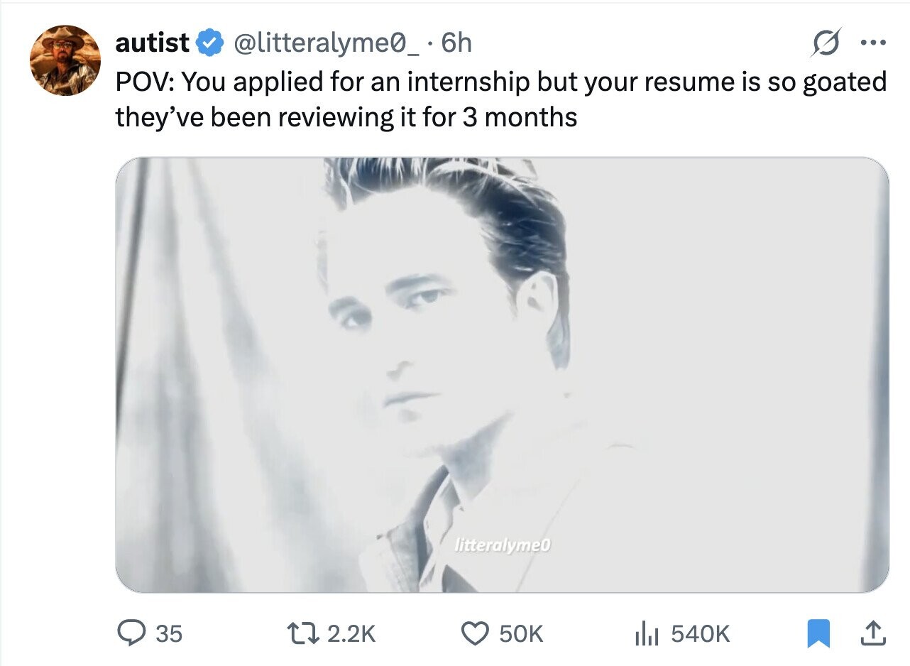autist @litteralyme0__ 6 6h ... POV: You applied for an internship but your resume is so goated they've been reviewing it for 3 months litteralyme0 35 2.2K 50K del 540K
