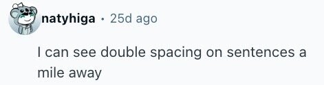 natyhiga . 25d ago I can see double spacing on sentences a mile away
